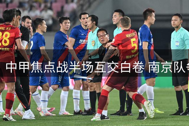中甲焦点战半场互交白卷 南京队争议进球遭VAR取消