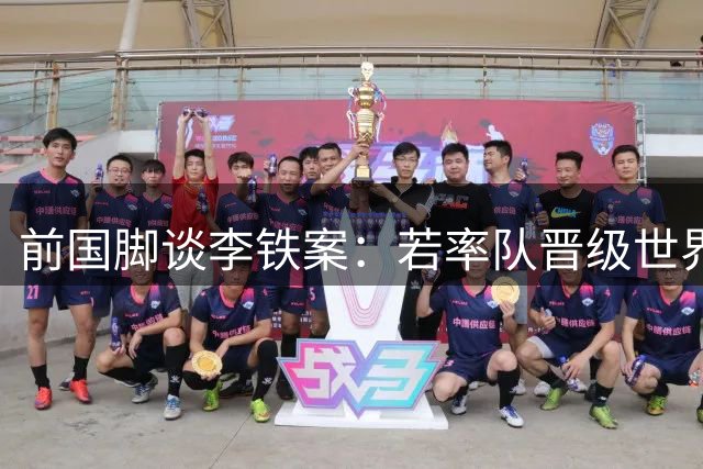 前国脚谈李铁案：若率队晋级世界杯或可免于牢狱之灾