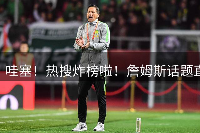 哇塞！热搜炸榜啦！詹姆斯话题直接燃爆全网！