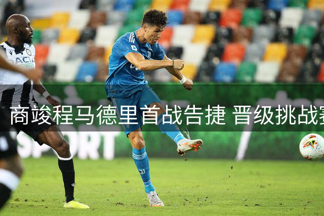 商竣程马德里首战告捷 晋级挑战赛次轮