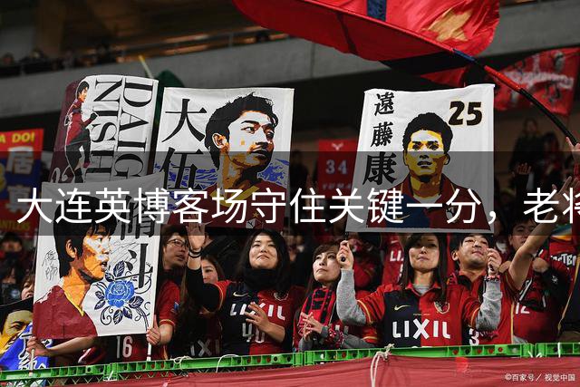 大连英博客场守住关键一分，老将吕鹏成中场定海神针