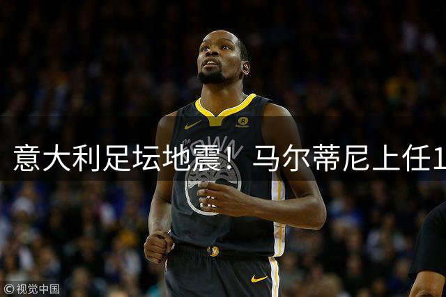 意大利足坛地震！马尔蒂尼上任16天闪电辞职 选帅闹剧暴露管理危机