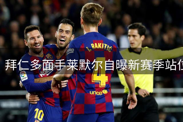 拜仁多面手莱默尔自曝新赛季站位悬念 称将全力适应教练安排