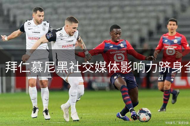 拜仁慕尼黑社交媒体影响力跻身全球五强