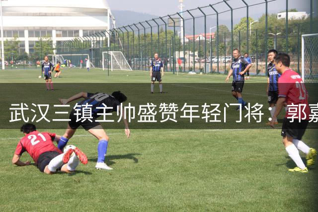武汉三镇主帅盛赞年轻门将：郭嘉宇用表现证明成长潜力
