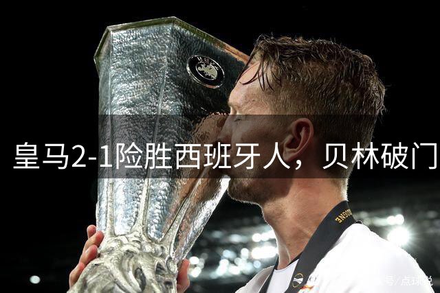 皇马2-1险胜西班牙人，贝林破门埃斯皮绝杀