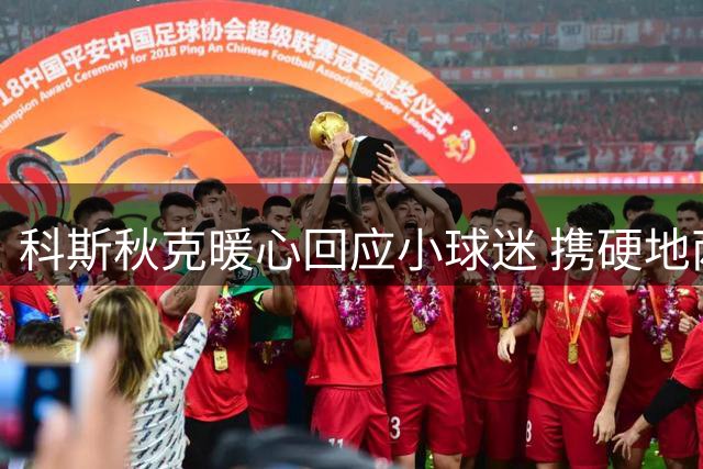 科斯秋克暖心回应小球迷 携硬地两连胜冲击年终总决赛席位
