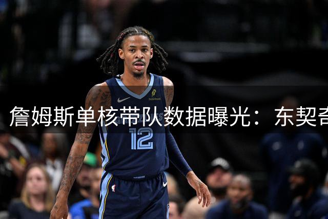 詹姆斯单核带队数据曝光：东契奇里夫斯休息时百回合狂轰37+14