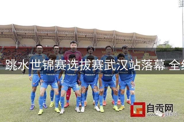跳水世锦赛选拔赛武汉站落幕 全红婵组合领衔四项冠军
