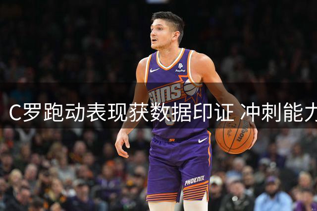 C罗跑动表现获数据印证 冲刺能力依然出众