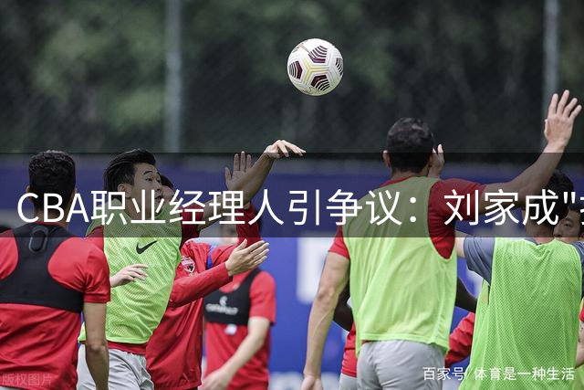 CBA职业经理人引争议：刘家成"打包"宁波班底加盟北控引发行业思考